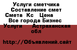 Услуги сметчика. Составление смет. Смета, Кс › Цена ­ 500 - Все города Бизнес » Услуги   . Астраханская обл.